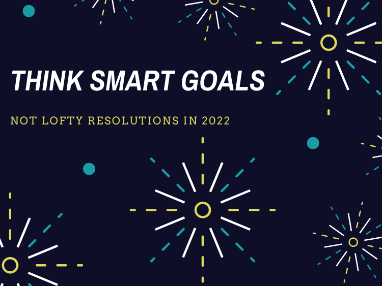 Think Smart Goals, Not Lofty Resolutions in 2022